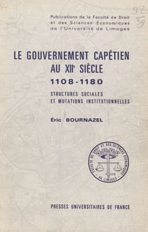 Le gouvernement capétien au XII siècle - 1108-1180, structures sociales et mutations institutionnelles