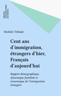 Cent ans d'immigration, étrangers d'hier, Français d'aujourd'hui - Rapport démographique, dynamique familiale et économique de l'immigration étrangère