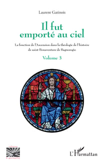 Il fut emporté au ciel - La fonction de l'Ascension dans la théologie de l'histoire de saint Bonaventure de Bagnoregio - Volume 3