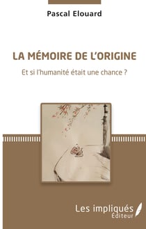 La mémoire de l'origine - Et si l'humanité était une chance ?