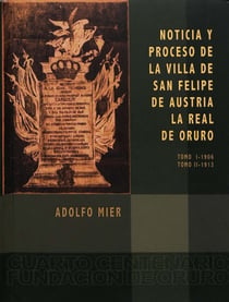 Noticia y proceso de la Villa de San Felipe de Austria. La Real de Oruro - Tomo I – 1906. Tomo II – 1913