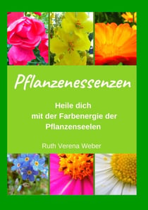 Pflanzenessenzen - Heile dich mit der Farbenergie der Pflanzenseelen