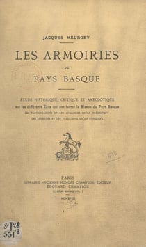 Les armoiries du Pays basque - Étude historique, critique et anecdotique sur les différents écus qui ont formé le blason du Pays Basque, les particularités et les analogies qu'ils présentent, les légendes et les traditions qu'ils évoquent