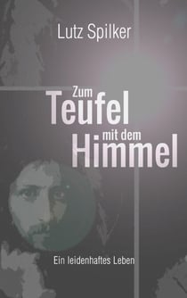 Zum Teufel mit dem Himmel - Ein leidenhaftes Leben