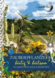 Zauberpflanzen - heilig & heilsam - in Sagen, Ritualen & Rezepten