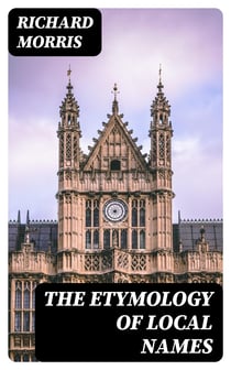 The Etymology of Local Names - With a short introduction to the relationship of languages. Teutonic names