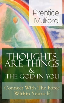 Thoughts Are Things & The God In You - Connect With The Force Within Yourself - How to Find With Your Inner Power - From one of the New Thought pioneers, author of Your Forces and How to Use Them, Gift of Spirit & The Gift of Understanding