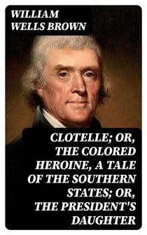 Clotelle; Or, The Colored Heroine, a tale of the Southern States; Or, The President's Daughter