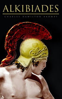 Alkibiades - The Legendary Strategist, the Warrior, the Philosopher, the Traitor, the Survivor