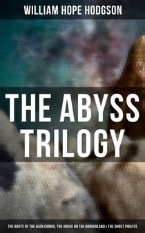 The Abyss Trilogy: The Boats of the Glen Carrig, The House on the Borderland & The Ghost Pirates - Horror Classics