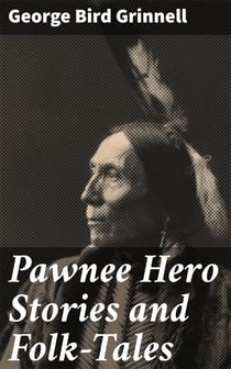Pawnee Hero Stories and Folk-Tales - With notes on the origin, customs and character of the Pawnee people