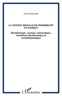 La notion modale de possibilité en basque - Morphologie, syntaxe, sémantique, variations diachronique et sociolinguistique