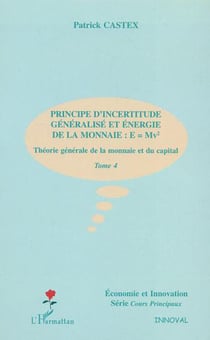 PRINCIPE D'INCERTITUDE GENERALISE ET ENERGIE DE LA MONNAIE : E=Mv² - Théorie générale de la monnaie et du capital - Tome 4