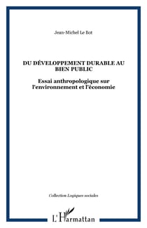DU DÉVELOPPEMENT DURABLE AU BIEN PUBLIC - Essai anthropologique sur l'environnement et l'économie