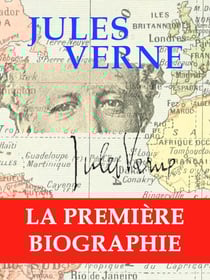 Jules Verne, la première biographie - L’Homme, l'Écrivain, le Voyageur, le Citoyen, son Oeuvre, sa Mémoire, ses Monuments...