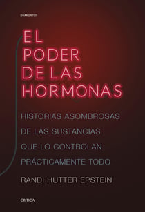 El poder de las hormonas - Historias asombrosas de las sustancias que lo controlan prácticamente todo