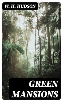 Green Mansions - A Romance of the Tropical Forest