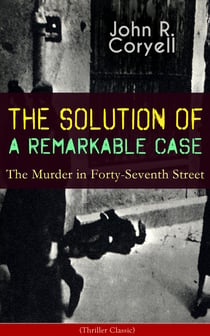 THE SOLUTION OF A REMARKABLE CASE - The Murder in Forty-Seventh Street (Thriller Classic) - Nick Carter Detective Library