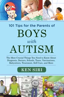 101 Tips for the Parents of Boys with Autism - The Most Crucial Things You Need to Know About Diagnosis, Doctors, Schools, Taxes, Vaccinations, Babysitters, Treatment, Food, Self-Care, and More
