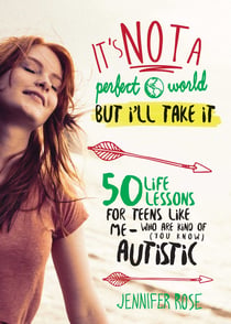 It's Not a Perfect World, but I'll Take It - 50 Life Lessons for Teens Like Me Who Are Kind of (You Know) Autistic