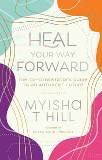 Heal Your Way Forward - The Co-Conspirator's Guide to an Antiracist Future