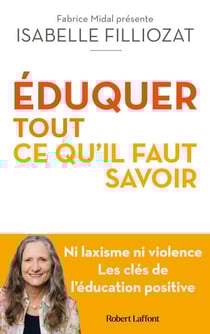 ÉDUQUER : tout ce qu'il faut savoir - Ni laxisme ni violence Les clés de l'éducation positive - Tout ce qu'il faut savoir