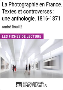 La Photographie en France. Textes et controverses: une anthologie, 1816-1871 d'André Rouillé - Les Fiches de Lecture d'Universalis