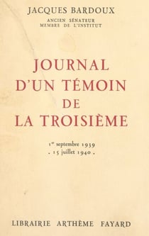 Journal d'un témoin de la Troisième - Paris-Bordeaux-Vichy, 1er septembre 1939-15 juillet 1940