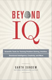 Beyond IQ - Scientific Tools for Training Problem Solving, Intuition, Emotional Intelligence, Creativity, and More