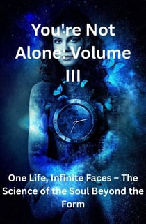 You're Not Alone Volume III The Science of the Soul Beyond the Form - You're Not Alone, #3