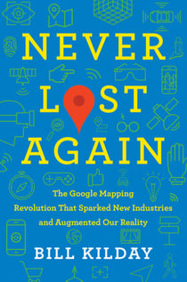 Never Lost Again - The Google Mapping Revolution That Sparked New Industries and Augmented Our Reality