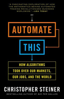 Automate This - How Algorithms Took Over Our Markets, Our Jobs, and the World