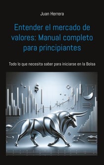 Entender el mercado de valores: Manual completo para principiantes - Todo lo que necesita saber para iniciarse en la Bolsa