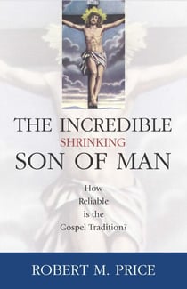 Incredible Shrinking Son of Man - How Reliable Is the Gospel Tradition?
