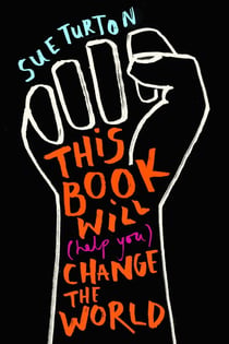 This Book Will (Help You) Change the World - Protest injustice. Campaign for change. Vote for your future.