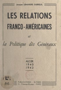 Les relations franco-américaines et la politique des généraux - Alger, 1940-1943