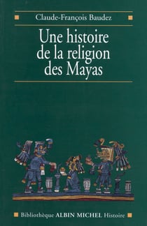 Une histoire de la religion des Mayas - Du panthéisme au panthéon