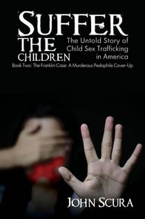 Suffer The Children: The Franklin Case: A Murderous Pedophile Cover-Up - Suffer the Children, #2