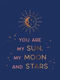 You Are My Sun, My Moon and Stars - Beautiful Words and Romantic Quotes for the One You Love
