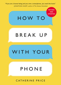How to Break Up with Your Phone, Revised Edition - The 30-Day Digital Detox Plan