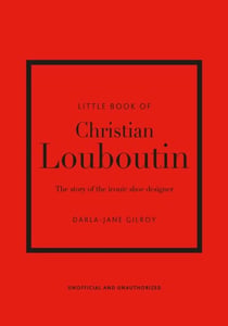 Little Book of Christian Louboutin - The Story of the Iconic Shoe Designer