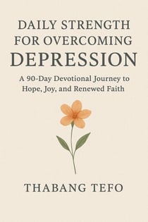 Daily Strength For Overcoming Depression: A 90 Day Devotional Journey To Hope, Joy, And Renewed Faith