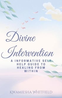 Divine Intervention: A Informative Self Help Guide To Healing From Within