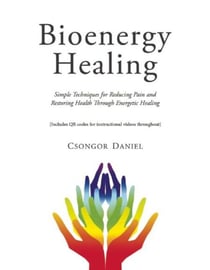Bioenergy Healing - Simple Techniques for Reducing Pain and Restoring Health through Energetic Healing