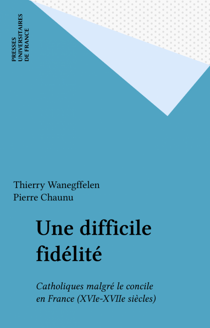 Une difficile fidélité - Catholiques malgré le concile en France (XVIe-XVIIe siècles)
