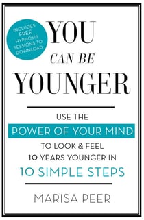 You Can Be Younger - Use the power of your mind to look and feel 10 years younger in 10 simple steps