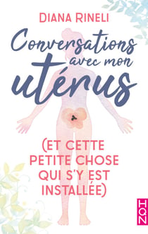 Conversations avec mon utérus - et cette petite chose qui s'y est installée