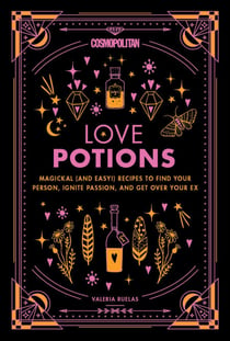 Cosmopolitan Love Potions - Magickal (and Easy!) Recipes to Find Your Person, Ignite Passion, and Get Over Your Ex