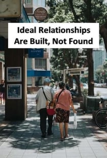 Ideal Relationships Are Built, Not Found