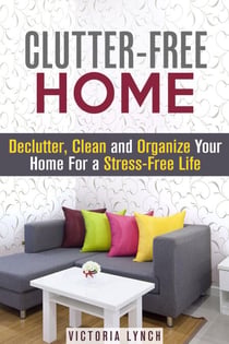 Clutter-Free Home: Declutter, Clean and Organize Your Home for a Stress-Free Life! - Organize & Declutter